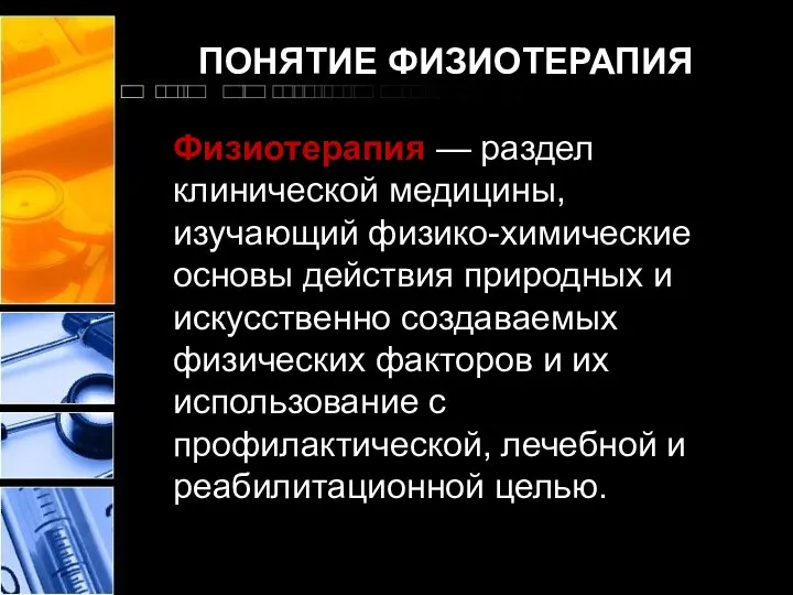 ПОНЯТИЕ ФИЗИОТЕРАПИЯ Физиотерапия — раздел клинической медицины, изучающий физико-химические основы действия природных