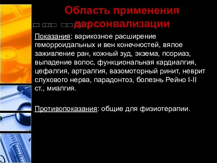 Область применения дарсонвализации Показания: варикозное расширение геморроидальных и вен конечностей, вялое заживление