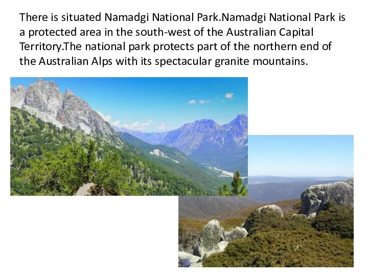 There is situated Namadgi National Park.Namadgi National Park is a protected area