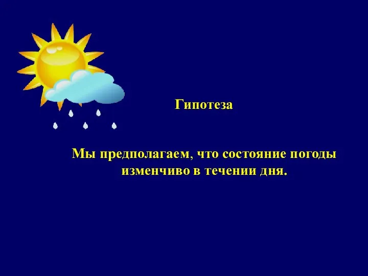 Гипотеза Мы предполагаем, что состояние погоды изменчиво в течении дня.