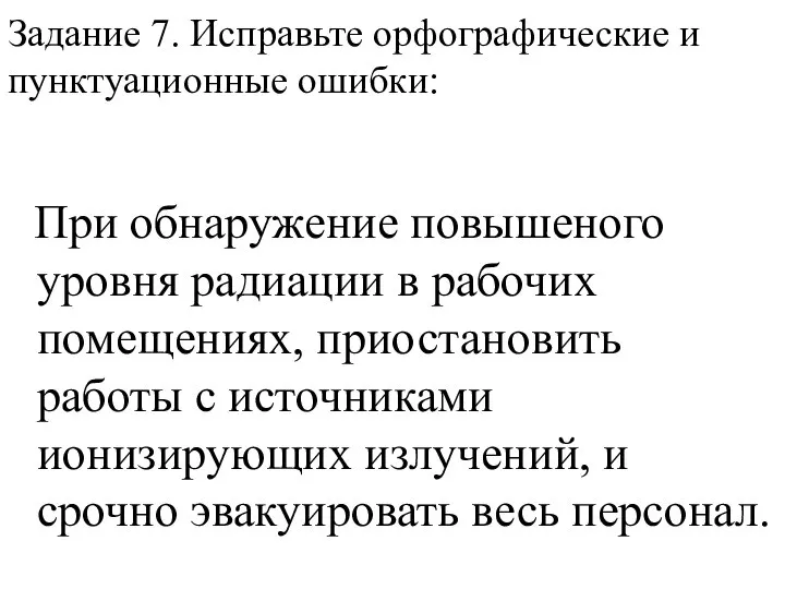 Задание 7. Исправьте орфографические и пунктуационные ошибки: При обнаружение повышеного уровня радиации