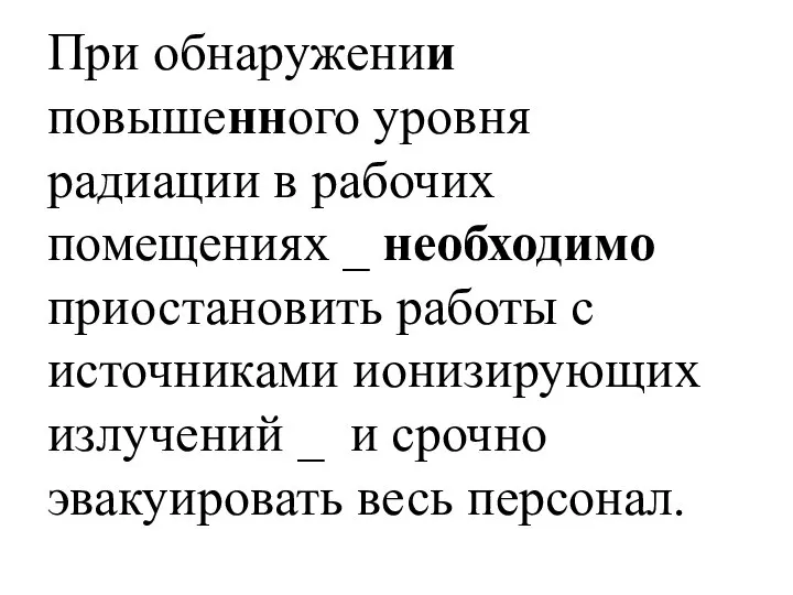 При обнаружении повышенного уровня радиации в рабочих помещениях _ необходимо приостановить работы