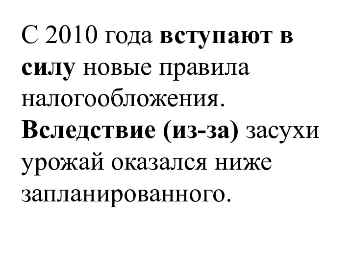 С 2010 года вступают в силу новые правила налогообложения. Вследствие (из-за) засухи урожай оказался ниже запланированного.