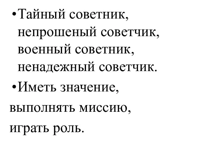 Тайный советник, непрошеный советчик, военный советник, ненадежный советчик. Иметь значение, выполнять миссию, играть роль.