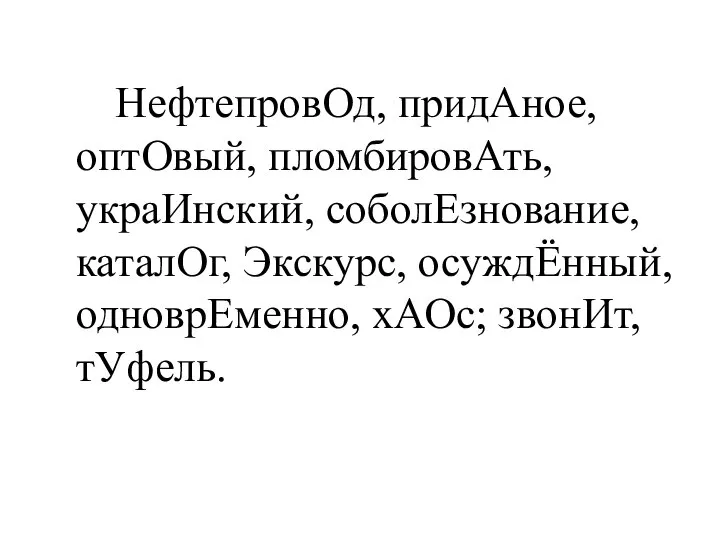 НефтепровОд, придАное, оптОвый, пломбировАть, украИнский, соболЕзнование, каталОг, Экскурс, осуждЁнный, одноврЕменно, хАОс; звонИт, тУфель.