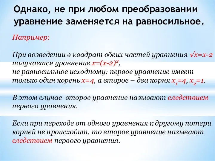 Однако, не при любом преобразовании уравнение заменяется на равносильное. Например: При возведении