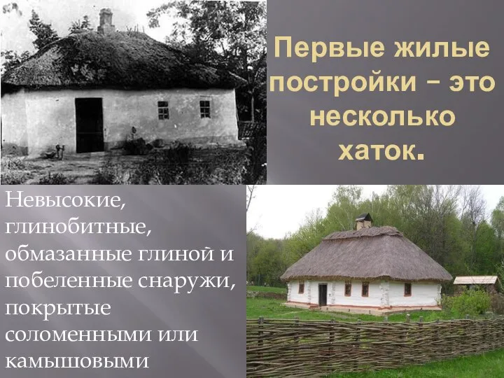 Первые жилые постройки – это несколько хаток. Невысокие, глинобитные, обмазанные глиной и