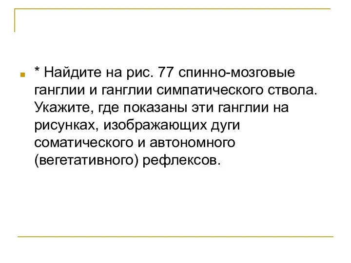 * Найдите на рис. 77 спинно-мозговые ганглии и ганглии симпатического ствола. Укажите,