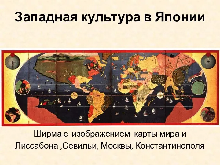 Западная культура в Японии Ширма с изображением карты мира и Лиссабона ,Севильи, Москвы, Константинополя