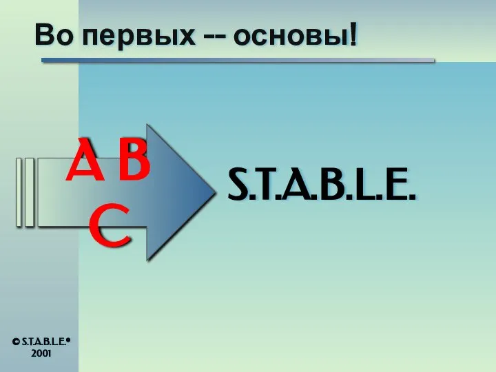 Во первых -- основы! S.T.A.B.L.E. A B C © S.T.A.B.L.E.® 2001