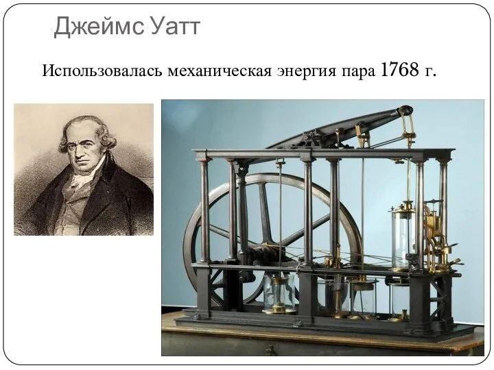 Джеймс Уатт Использовалась механическая энергия пара 1768 г.