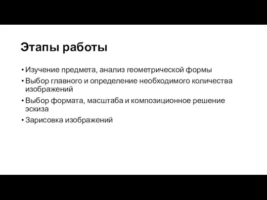 Этапы работы Изучение предмета, анализ геометрической формы Выбор главного и определение необходимого