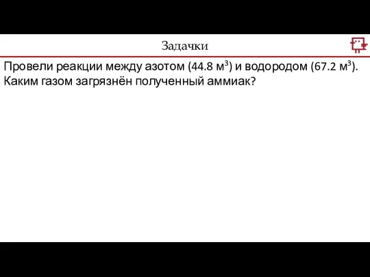 Провели реакции между азотом (44.8 м3) и водородом (67.2 м3). Каким газом загрязнён полученный аммиак? Задачки