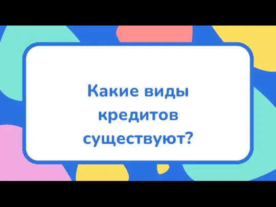 Какие виды кредитов существуют?