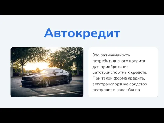 Автокредит Это разновидность потребительского кредита для приобретения автотранспортных средств. При такой форме