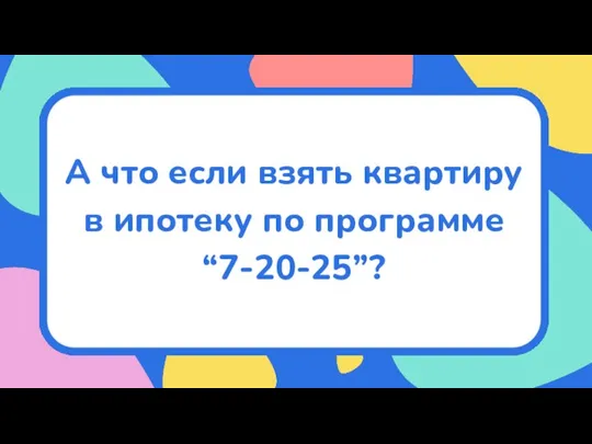 А что если взять квартиру в ипотеку по программе “7-20-25”?