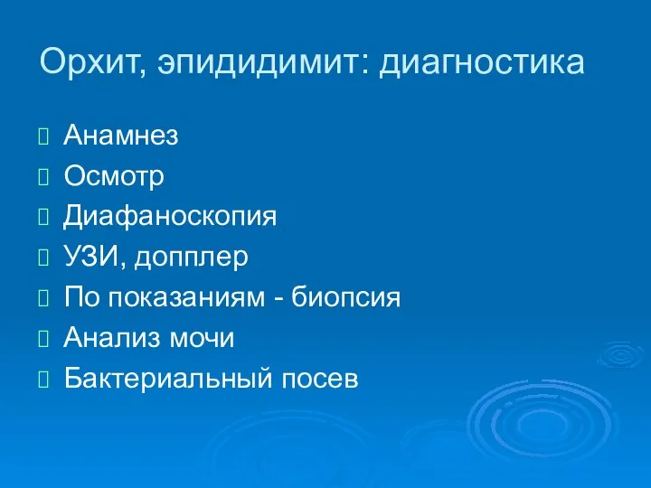 Анамнез Осмотр Диафаноскопия УЗИ, допплер По показаниям - биопсия Анализ мочи Бактериальный посев Орхит, эпидидимит: диагностика