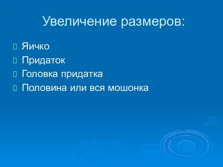 Увеличение размеров: Яичко Придаток Головка придатка Половина или вся мошонка