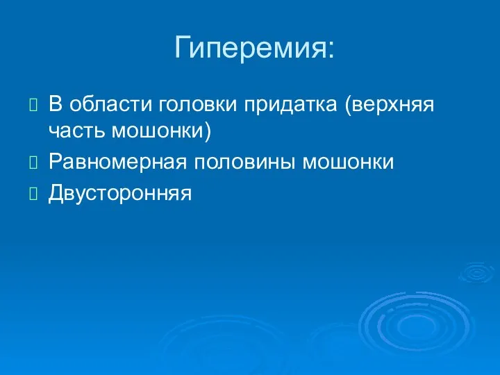 Гиперемия: В области головки придатка (верхняя часть мошонки) Равномерная половины мошонки Двусторонняя