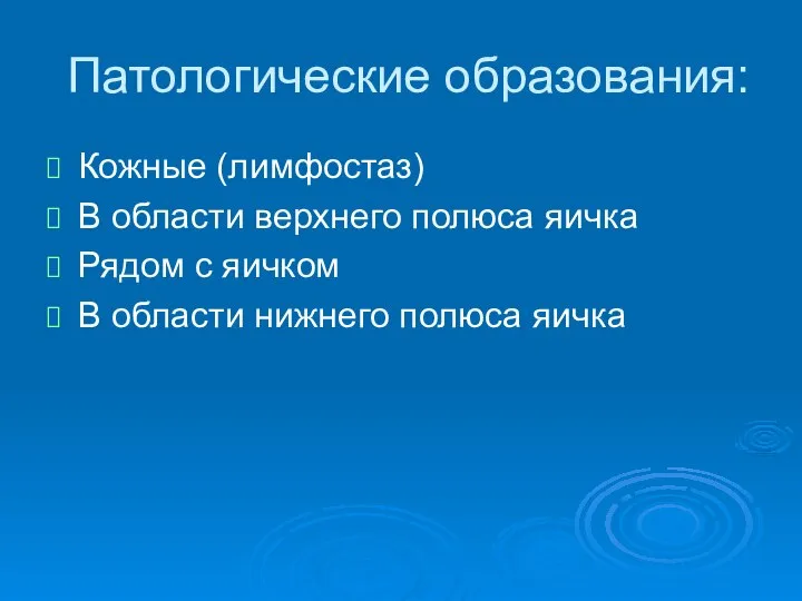 Патологические образования: Кожные (лимфостаз) В области верхнего полюса яичка Рядом с яичком