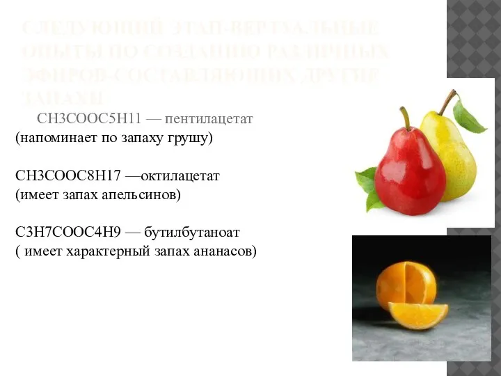 CH3COOC5H11 — пентилацетат (напоминает по запаху грушу) CH3COOC8H17 —октилацетат (имеет запах апельсинов)