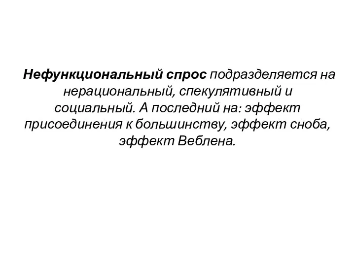 Нефункциональный спрос подразделяется на нерациональный, спекулятивный и социальный. А последний на: эффект