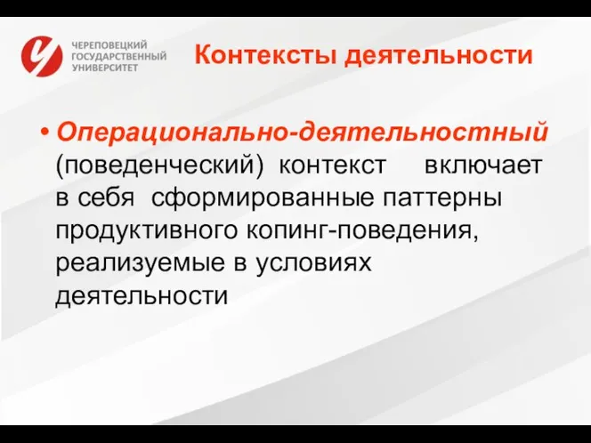 Контексты деятельности Операционально-деятельностный (поведенческий) контекст включает в себя сформированные паттерны продуктивного копинг-поведения, реализуемые в условиях деятельности