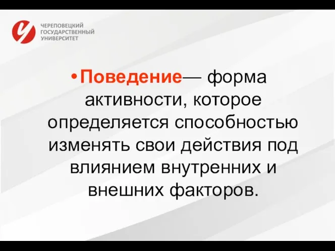 Поведение— форма активности, которое определяется способностью изменять свои действия под влиянием внутренних и внешних факторов.