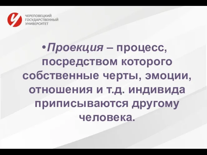 Проекция – процесс, посредством которого собственные черты, эмоции, отношения и т.д. индивида приписываются другому человека.