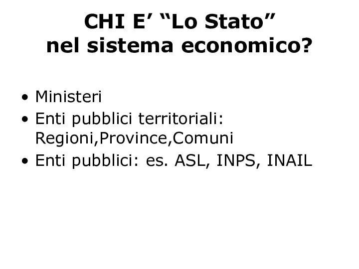 CHI E’ “Lo Stato” nel sistema economico? Ministeri Enti pubblici territoriali: Regioni,Province,Comuni