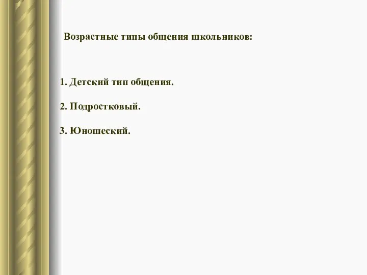 Возрастные типы общения школьников: 1. Детский тип общения. 2. Подростковый. 3. Юношеский.