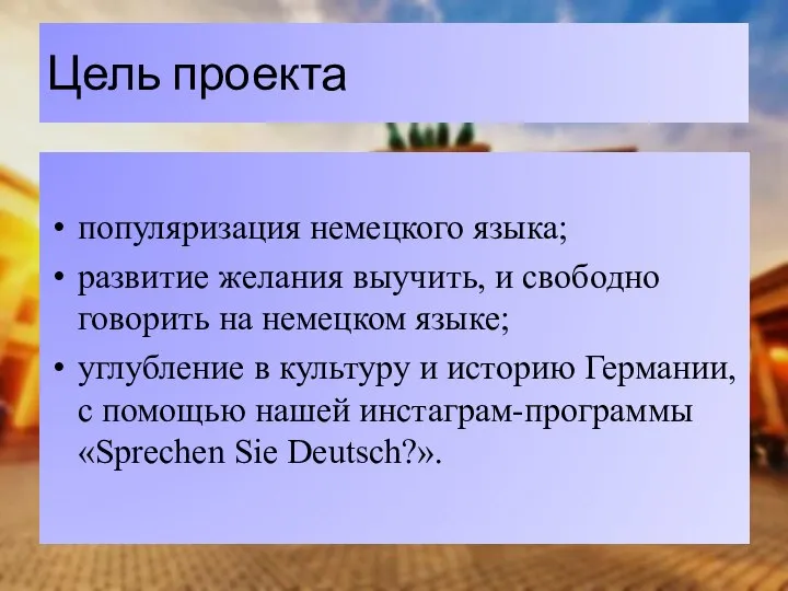 Цель проекта популяризация немецкого языка; развитие желания выучить, и свободно говорить на