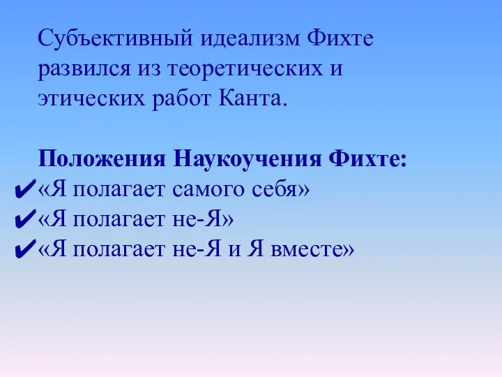 Субъективный идеализм Фихте развился из теоретических и этических работ Канта. Положения Наукоучения