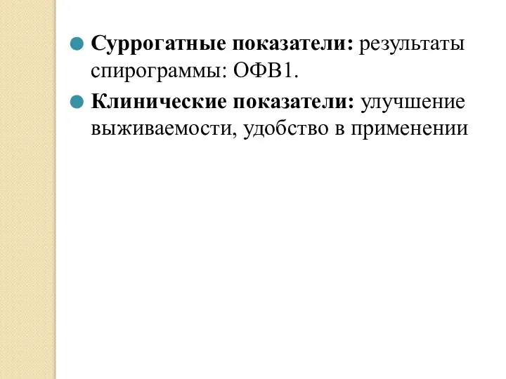 Суррогатные показатели: результаты спирограммы: ОФВ1. Клинические показатели: улучшение выживаемости, удобство в применении