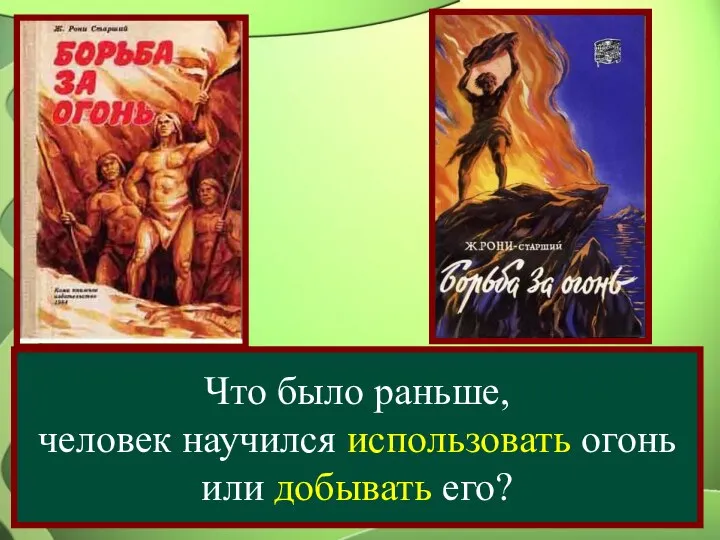 Что было раньше, человек научился использовать огонь или добывать его?