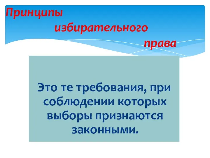 Это те требования, при соблюдении которых выборы признаются законными. Принципы избирательного права