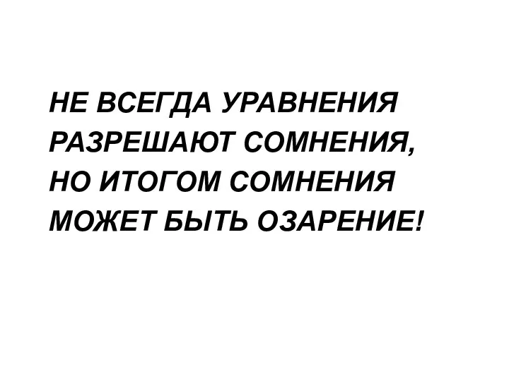 НЕ ВСЕГДА УРАВНЕНИЯ РАЗРЕШАЮТ СОМНЕНИЯ, НО ИТОГОМ СОМНЕНИЯ МОЖЕТ БЫТЬ ОЗАРЕНИЕ!