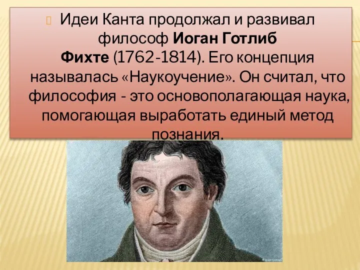 Идеи Канта продолжал и развивал философ Иоган Готлиб Фихте (1762-1814). Его концепция