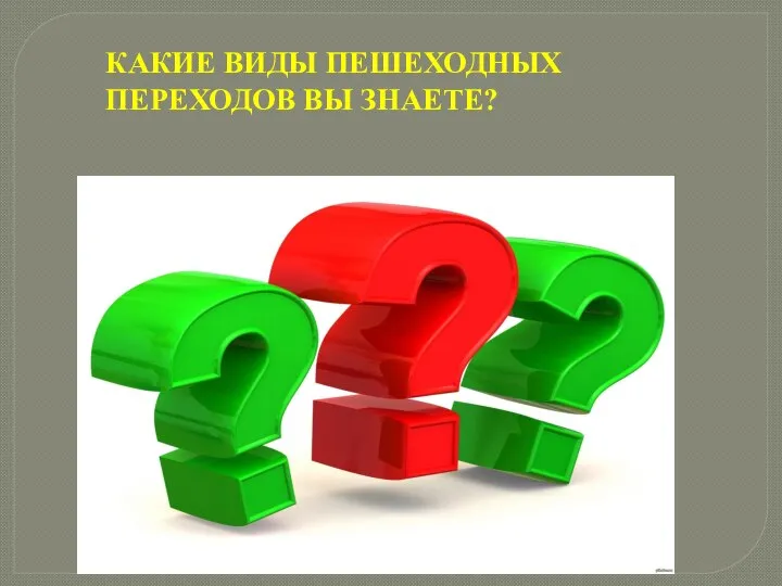 КАКИЕ ВИДЫ ПЕШЕХОДНЫХ ПЕРЕХОДОВ ВЫ ЗНАЕТЕ?