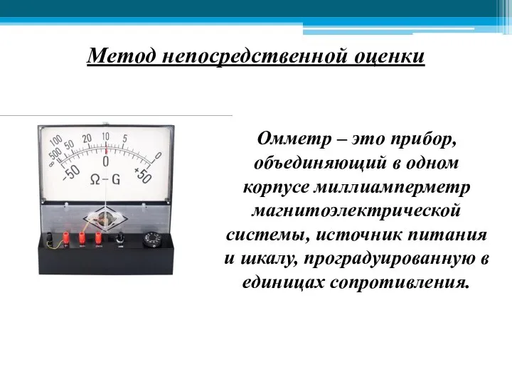 Метод непосредственной оценки Омметр – это прибор, объединяющий в одном корпусе миллиамперметр