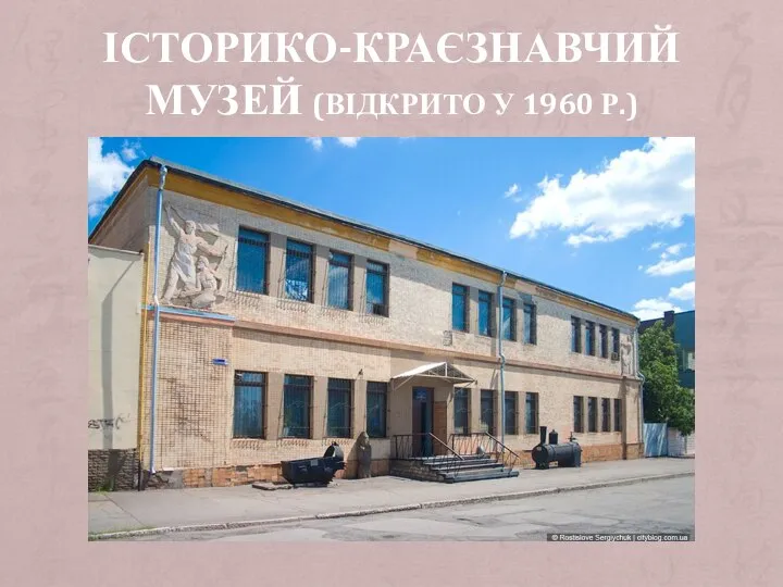 ІСТОРИКО-КРАЄЗНАВЧИЙ МУЗЕЙ (ВІДКРИТО У 1960 Р.)