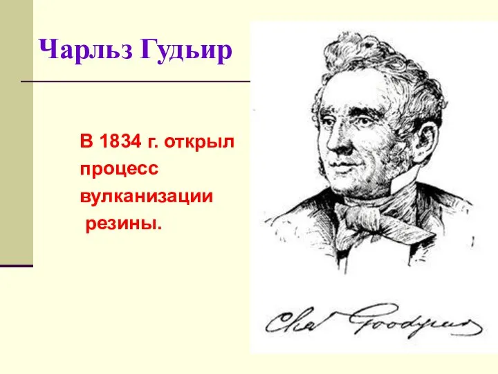 Чарльз Гудьир В 1834 г. открыл процесс вулканизации резины.