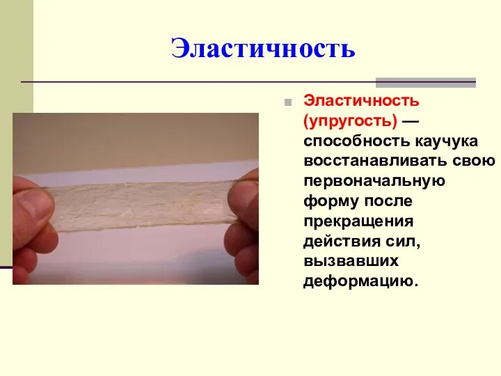 Эластичность Эластичность (упругость) — способность каучука восстанавливать свою первоначальную форму после прекращения действия сил, вызвавших деформацию.