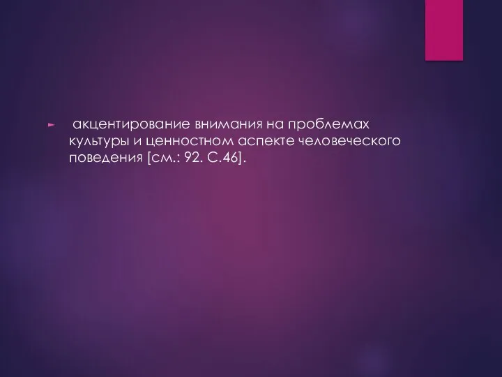 акцентирование внимания на проблемах культуры и ценностном аспекте человеческого поведения [см.: 92. С.46].