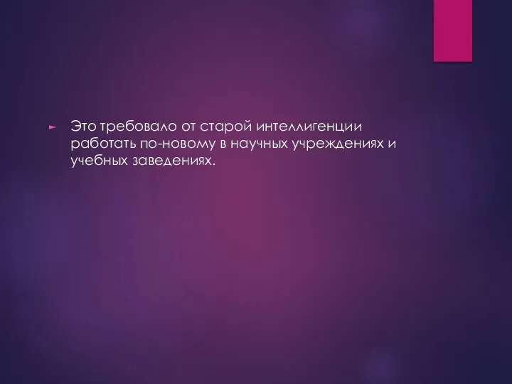 Это требовало от старой интеллигенции работать по-новому в научных учреждениях и учебных заведениях.