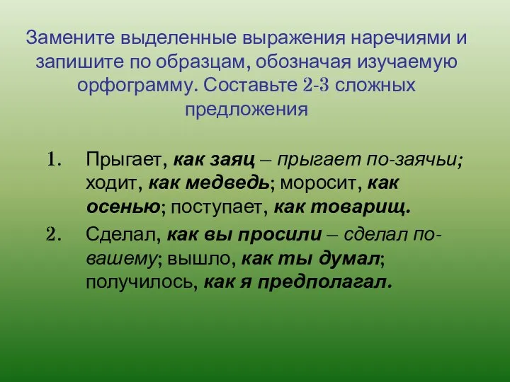 Замените выделенные выражения наречиями и запишите по образцам, обозначая изучаемую орфограмму. Составьте