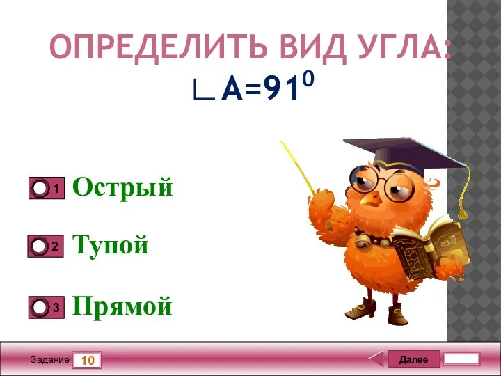 Далее 10 Задание 5 бал. Острый Тупой Прямой ОПРЕДЕЛИТЬ ВИД УГЛА: ∟А=910