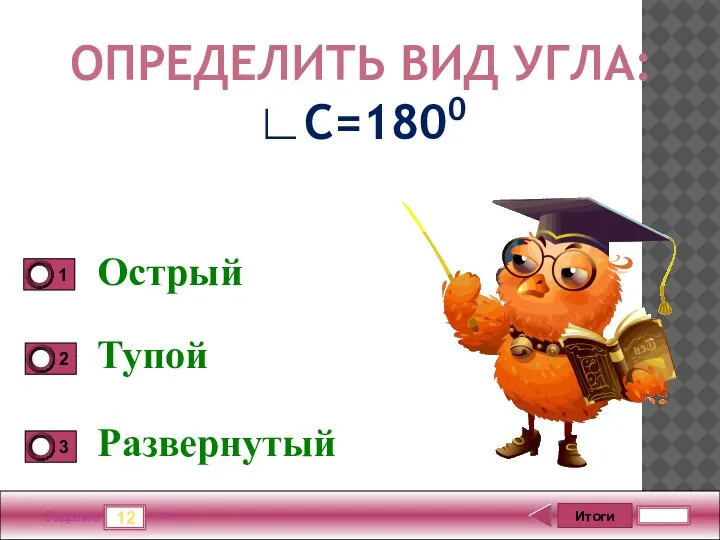 Итоги 12 Задание 5 бал. Острый Тупой Развернутый ОПРЕДЕЛИТЬ ВИД УГЛА: ∟С=1800