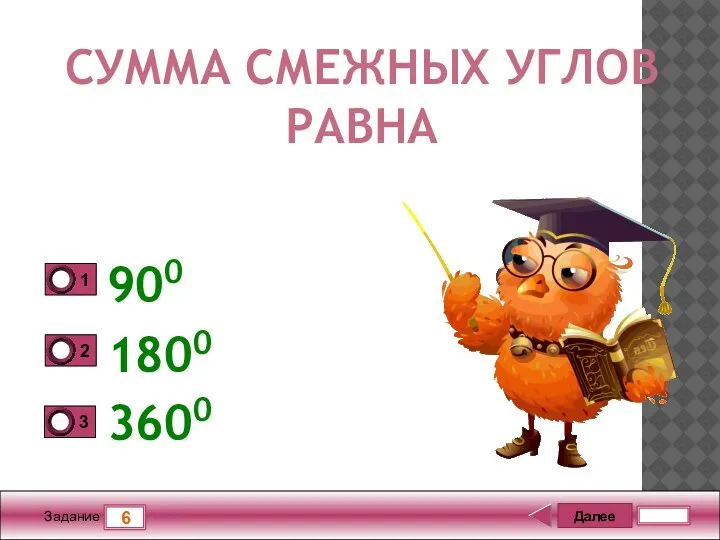 Далее 6 Задание 5 бал. 900 1800 3600 СУММА СМЕЖНЫХ УГЛОВ РАВНА