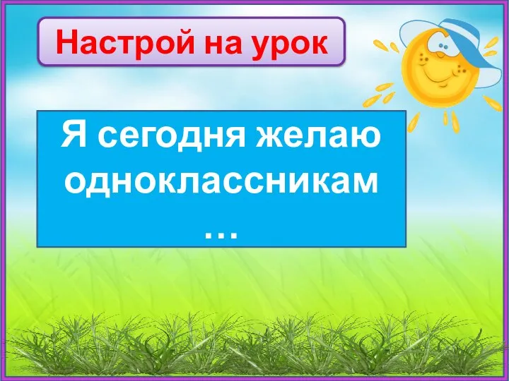 Я сегодня желаю одноклассникам … Настрой на урок